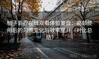 柚子影视在线观看体验复盘：高频使用后的习惯变化与效率提升（对比总结）