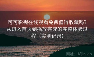 可可影视在线观看免费值得收藏吗？从进入首页到播放完成的完整体验过程（实测记录）