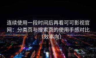 连续使用一段时间后再看可可影视官网：分类页与搜索页的使用手感对比（效率向）