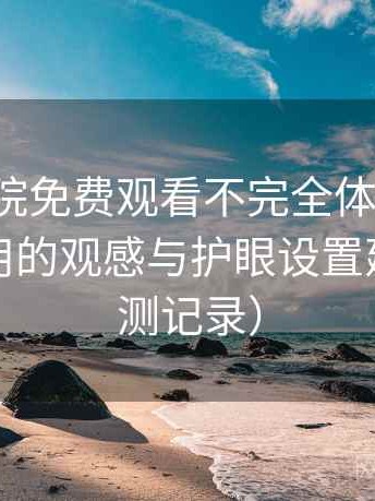 樱花影院免费观看不完全体验说明：夜间使用的观感与护眼设置建议（实测记录）