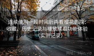 连续使用一段时间后再看樱花影院：收藏、历史记录与播放续看功能体验（实测记录）