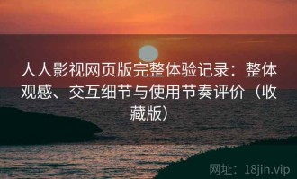 人人影视网页版完整体验记录：整体观感、交互细节与使用节奏评价（收藏版）