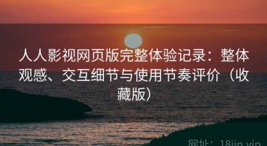 人人影视网页版完整体验记录：整体观感、交互细节与使用节奏评价（收藏版）