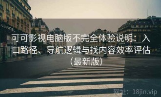 可可影视电脑版不完全体验说明：入口路径、导航逻辑与找内容效率评估（最新版）