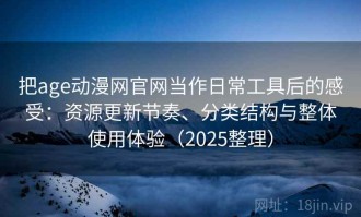 把age动漫网官网当作日常工具后的感受：资源更新节奏、分类结构与整体使用体验（2025整理）