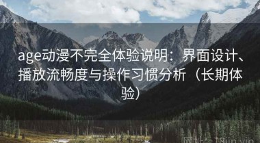 age动漫不完全体验说明：界面设计、播放流畅度与操作习惯分析（长期体验）