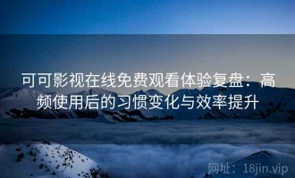 可可影视在线免费观看体验复盘：高频使用后的习惯变化与效率提升