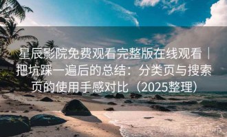星辰影院免费观看完整版在线观看｜把坑踩一遍后的总结：分类页与搜索页的使用手感对比（2025整理）