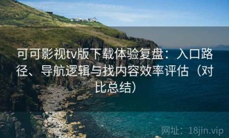 可可影视tv版下载体验复盘：入口路径、导航逻辑与找内容效率评估（对比总结）