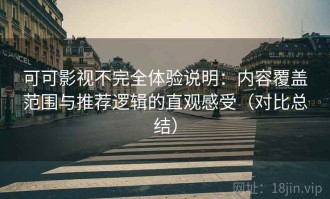 可可影视不完全体验说明：内容覆盖范围与推荐逻辑的直观感受（对比总结）