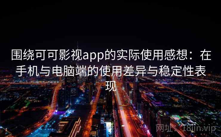 围绕可可影视app的实际使用感想：在手机与电脑端的使用差异与稳定性表现
