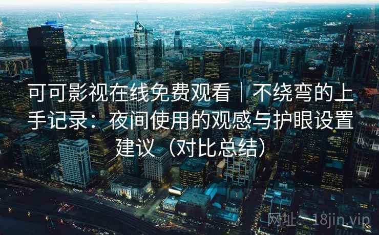 可可影视在线免费观看｜不绕弯的上手记录：夜间使用的观感与护眼设置建议（对比总结）