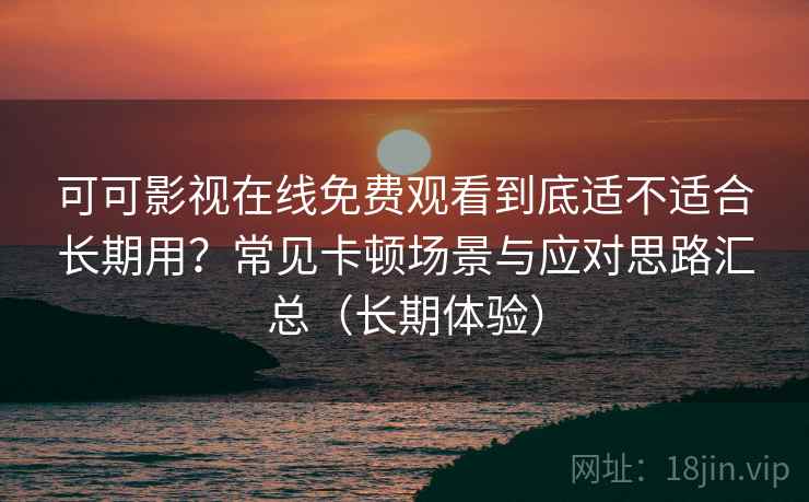 可可影视在线免费观看到底适不适合长期用?常见卡顿场景与应对思路汇总(长期体验) 可可影视在线免费观看到底适不适合长期用?常见卡顿场景与应对思路汇总(长期体验)