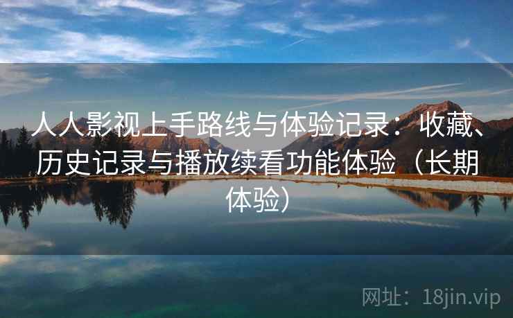 人人影视上手路线与体验记录：收藏、历史记录与播放续看功能体验（长期体验）