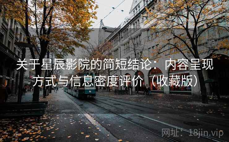 关于星辰影院的简短结论：内容呈现方式与信息密度评价（收藏版）