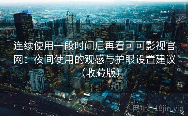 连续使用一段时间后再看可可影视官网：夜间使用的观感与护眼设置建议（收藏版）
