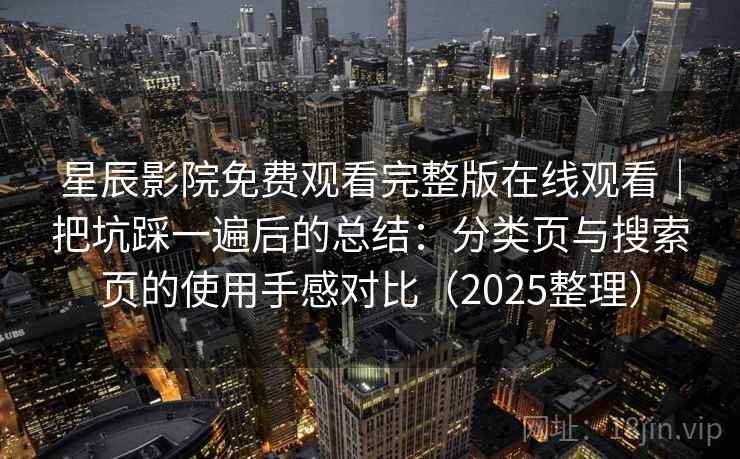 星辰影院免费观看完整版在线观看｜把坑踩一遍后的总结：分类页与搜索页的使用手感对比（2025整理）