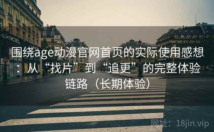 围绕age动漫官网首页的实际使用感想：从“找片”到“追更”的完整体验链路（长期体验）