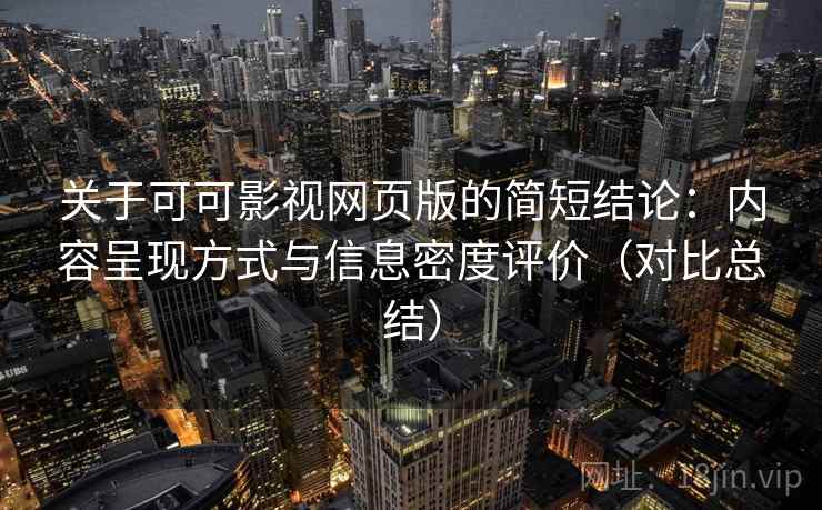 关于可可影视网页版的简短结论:内容呈现方式与信息密度评价(对比总结) 关于可可影视网页版的简短结论:内容呈现方式与信息密度评价(对比总结)