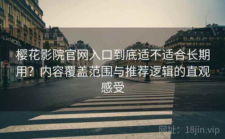 樱花影院官网入口到底适不适合长期用?内容覆盖范围与推荐逻辑的直观感受 樱花影院官网入口到底适不适合长期用?内容覆盖范围与推荐逻辑的直观感受
