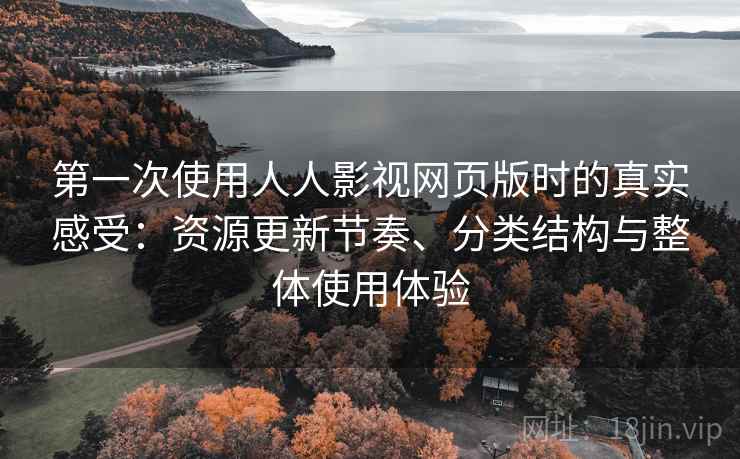 第一次使用人人影视网页版时的真实感受:资源更新节奏、分类结构与整体使用体验 第一次使用人人影视网页版时的真实感受:资源更新节奏、分类结构与整体使用体验