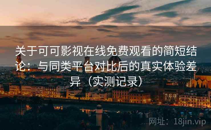 关于可可影视在线免费观看的简短结论:与同类平台对比后的真实体验差异(实测记录) 关于可可影视在线免费观看的简短结论:与同类平台对比后的真实体验差异(实测记录)