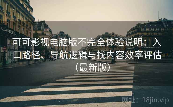 可可影视电脑版不完全体验说明:入口路径、导航逻辑与找内容效率评估(最新版) 可可影视电脑版不完全体验说明:入口路径、导航逻辑与找内容效率评估(最新版)