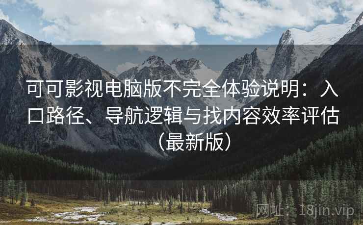 可可影视电脑版不完全体验说明:入口路径、导航逻辑与找内容效率评估(最新版) 可可影视电脑版不完全体验说明:入口路径、导航逻辑与找内容效率评估(最新版)