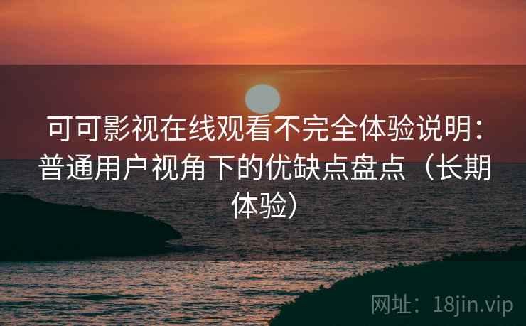 可可影视在线观看不完全体验说明:普通用户视角下的优缺点盘点(长期体验) 可可影视在线观看不完全体验说明:普通用户视角下的优缺点盘点(长期体验)