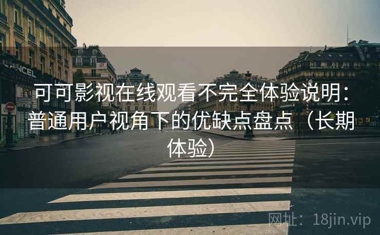 可可影视在线观看不完全体验说明:普通用户视角下的优缺点盘点(长期体验) 可可影视在线观看不完全体验说明:普通用户视角下的优缺点盘点(长期体验)