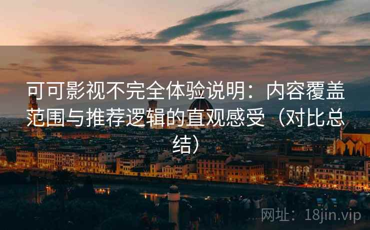 可可影视不完全体验说明:内容覆盖范围与推荐逻辑的直观感受(对比总结) 可可影视不完全体验说明:内容覆盖范围与推荐逻辑的直观感受(对比总结)