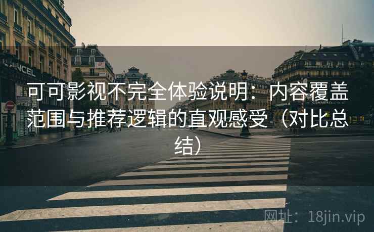 可可影视不完全体验说明:内容覆盖范围与推荐逻辑的直观感受(对比总结) 可可影视不完全体验说明:内容覆盖范围与推荐逻辑的直观感受(对比总结)