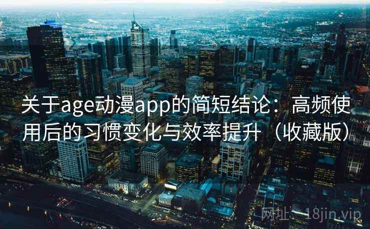 关于age动漫app的简短结论：高频使用后的习惯变化与效率提升（收藏版）