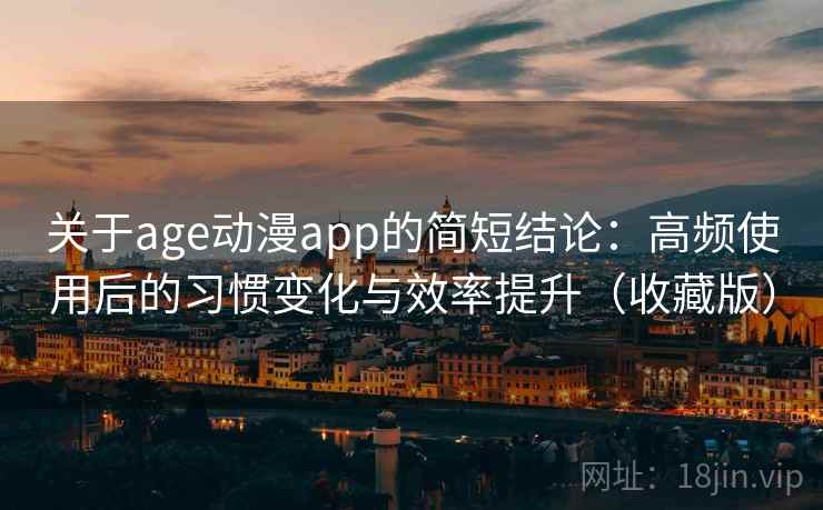 关于age动漫app的简短结论：高频使用后的习惯变化与效率提升（收藏版）