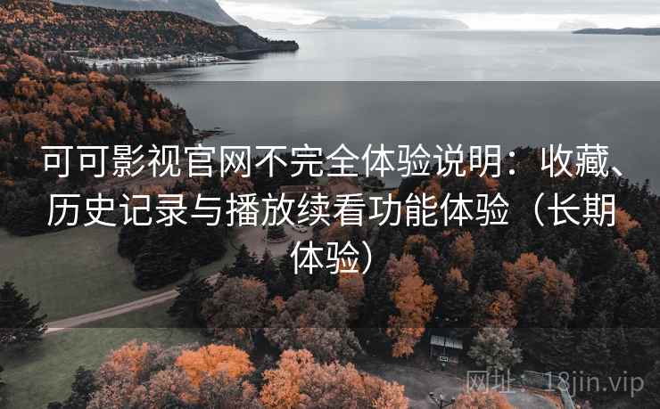 可可影视官网不完全体验说明:收藏、历史记录与播放续看功能体验(长期体验) 可可影视官网不完全体验说明:收藏、历史记录与播放续看功能体验(长期体验)