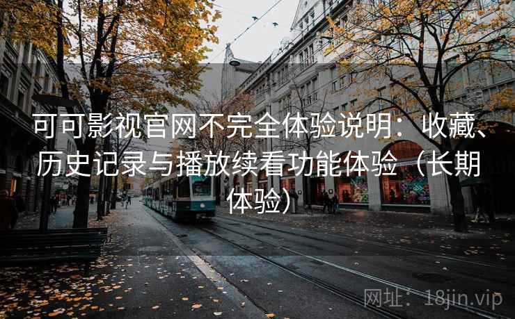 可可影视官网不完全体验说明:收藏、历史记录与播放续看功能体验(长期体验) 可可影视官网不完全体验说明:收藏、历史记录与播放续看功能体验(长期体验)