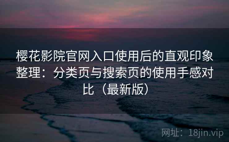 樱花影院官网入口使用后的直观印象整理:分类页与搜索页的使用手感对比(最新版) 樱花影院官网入口使用后的直观印象整理:分类页与搜索页的使用手感对比(最新版)