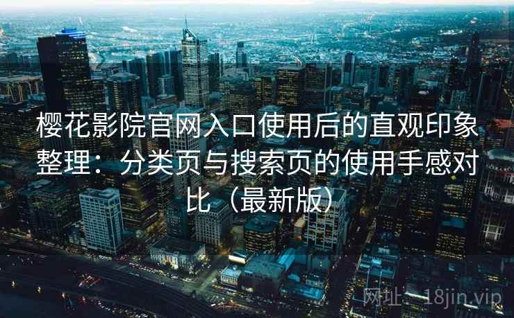 樱花影院官网入口使用后的直观印象整理:分类页与搜索页的使用手感对比(最新版) 樱花影院官网入口使用后的直观印象整理:分类页与搜索页的使用手感对比(最新版)