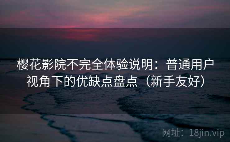 樱花影院不完全体验说明:普通用户视角下的优缺点盘点(新手友好) 樱花影院不完全体验说明:普通用户视角下的优缺点盘点(新手友好)