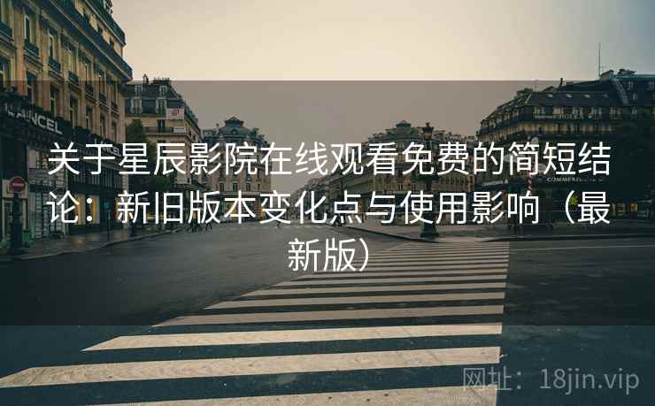 关于星辰影院在线观看免费的简短结论:新旧版本变化点与使用影响(最新版) 关于星辰影院在线观看免费的简短结论:新旧版本变化点与使用影响(最新版)