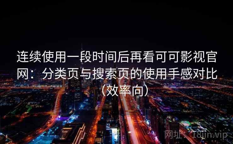 连续使用一段时间后再看可可影视官网:分类页与搜索页的使用手感对比(效率向) 连续使用一段时间后再看可可影视官网:分类页与搜索页的使用手感对比(效率向)