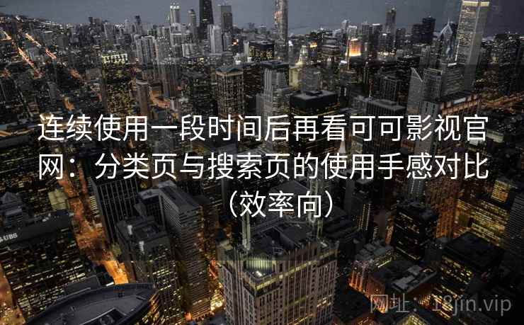 连续使用一段时间后再看可可影视官网:分类页与搜索页的使用手感对比(效率向) 连续使用一段时间后再看可可影视官网:分类页与搜索页的使用手感对比(效率向)