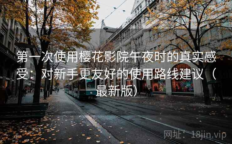 第一次使用樱花影院午夜时的真实感受：对新手更友好的使用路线建议（最新版）