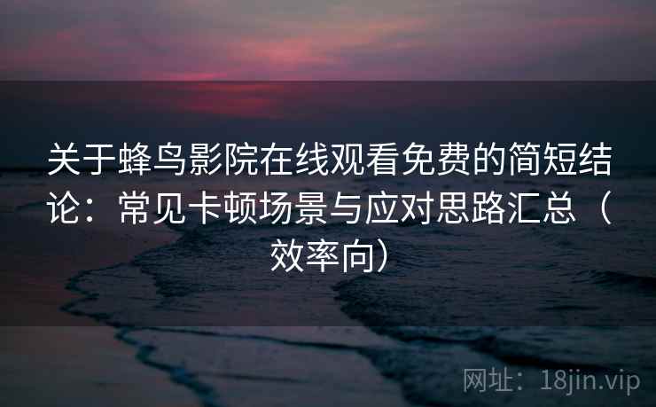 关于蜂鸟影院在线观看免费的简短结论:常见卡顿场景与应对思路汇总(效率向) 关于蜂鸟影院在线观看免费的简短结论:常见卡顿场景与应对思路汇总(效率向)