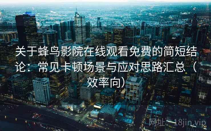 关于蜂鸟影院在线观看免费的简短结论:常见卡顿场景与应对思路汇总(效率向) 关于蜂鸟影院在线观看免费的简短结论:常见卡顿场景与应对思路汇总(效率向)