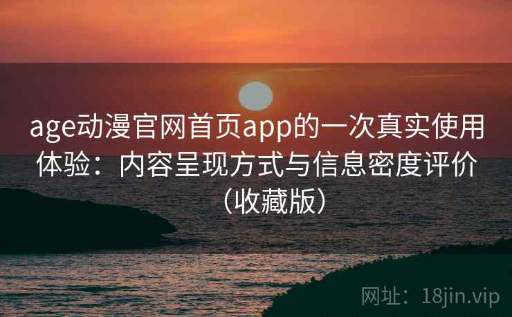 age动漫官网首页app的一次真实使用体验:内容呈现方式与信息密度评价(收藏版) age动漫官网首页app的一次真实使用体验:内容呈现方式与信息密度评价(收藏版)