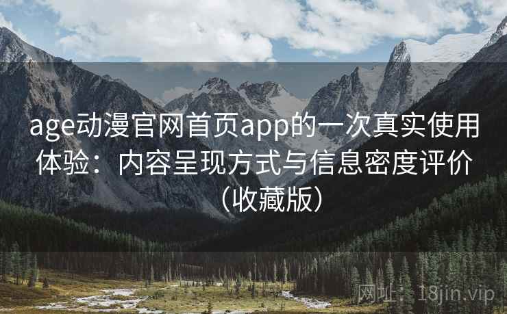 age动漫官网首页app的一次真实使用体验:内容呈现方式与信息密度评价(收藏版) age动漫官网首页app的一次真实使用体验:内容呈现方式与信息密度评价(收藏版)