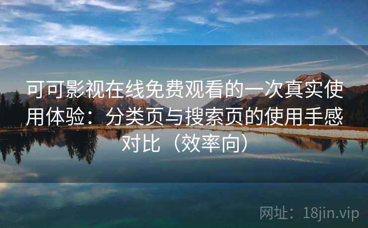 可可影视在线免费观看的一次真实使用体验:分类页与搜索页的使用手感对比(效率向) 可可影视在线免费观看的一次真实使用体验:分类页与搜索页的使用手感对比(效率向)