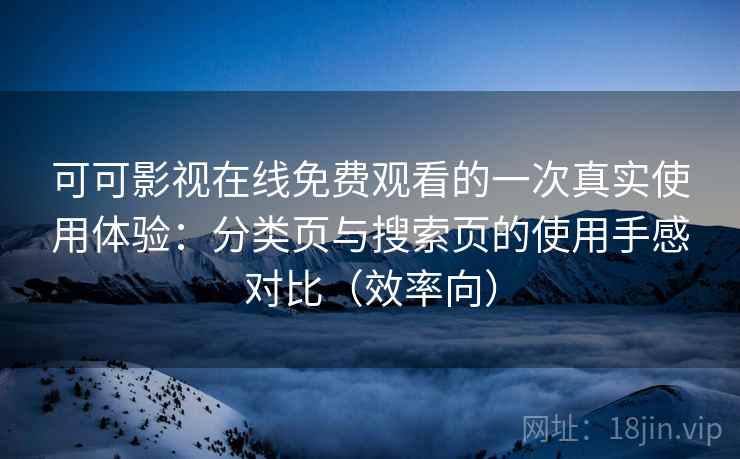 可可影视在线免费观看的一次真实使用体验:分类页与搜索页的使用手感对比(效率向) 可可影视在线免费观看的一次真实使用体验:分类页与搜索页的使用手感对比(效率向)