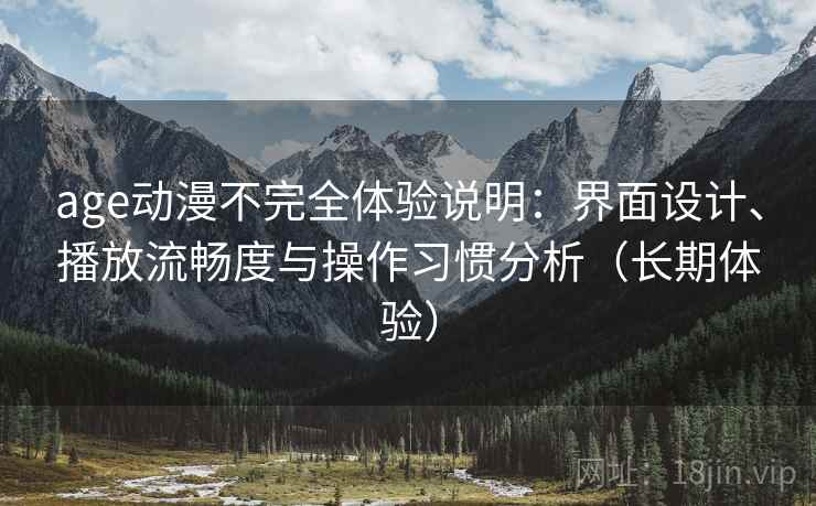 age动漫不完全体验说明:界面设计、播放流畅度与操作习惯分析(长期体验) age动漫不完全体验说明:界面设计、播放流畅度与操作习惯分析(长期体验)